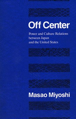 Off Center: Power and Culture Relations Between Japan and the United States - Miyoshi, Masao