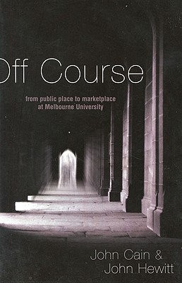 Off Course: From Public Place to Market Place at Melbourne University - Cain, John, and Hewitt, John