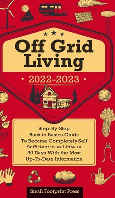 Off Grid Living 2022-2023: Step-By-Step Back to Basics Guide To Become Completely Self Sufficient in 30 Days With the Most Up-To-Date Information - Footprint Press, Small