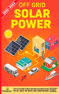 Off Grid Solar Power 2022-2023: Step-By-Step Guide to Make Your Own Solar Power System For RV's, Boats, Tiny Houses, Cars, Cabins and more, With the Most up to Date Information