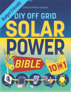 Off-Grid Solar Power Bible 10 in 1: The Ultimate DIY Blueprint to Creating Cost-Effective Solar Power Systems in 4 Simple Steps Achieve Complete Energy Freedom 3 Bonus Included