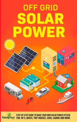 Off Grid Solar Power: Step-By-Step Guide to Make Your Own Solar Power System For RV's, Boats, Tiny Houses, Cars, Cabins and More in as Little as 30 Days - Footprint Press, Small