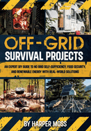 Off-Grid Survival Projects: An Expert DIY Guide to No Grid Self-Sufficiency, Food Security, and Renewable Energy with Real-world Solutions