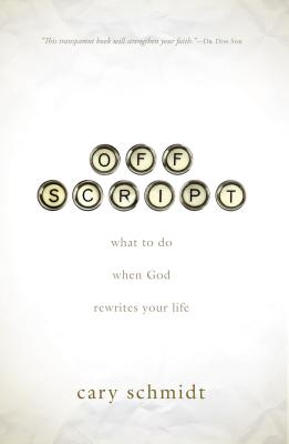 Off Script: What to Do When God Rewrites Your Life - Schmidt, Cary