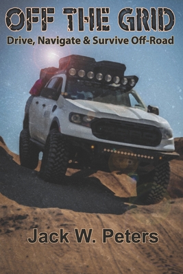 Off The Grid: Drive Navigate and Survive Off-Road - Raymond, Joan (Editor), and Peters, Jack W