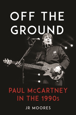 Off the Ground: Paul McCartney in the 1990s - Moores, JR