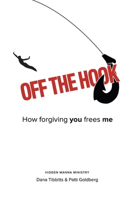 Off the Hook: How Forgiving You Frees Me - Tibbitts, Dana, and Goldberg, Patti, and Hidden Manna Ministry