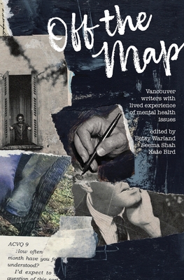 Off the Map: Vancouver Writers With Lived Experience of Mental Health Issues - Warland, Betsy (Editor), and Shah, Seema (Editor), and Bird, Kate (Editor)