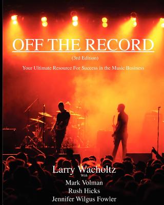 Off the Record (3rd Edition) Your Ultimate Resource for Success in the Music Business - Wacholtz, Larry E, Ph.D.