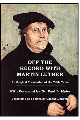 Off the Record with Martin Luther - Luther, Martin, Dr., and Maier, Paul L, Ph.D. (Foreword by), and Daudert, Charles J (Commentaries by)