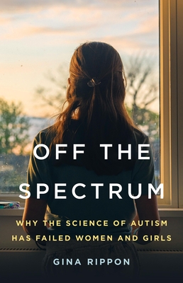 Off the Spectrum: Why the Science of Autism Has Failed Women and Girls - Rippon, Gina