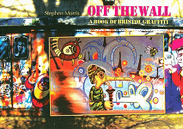 Off the Wall: A Book of Bristol Graffiti - Morris, Stephen