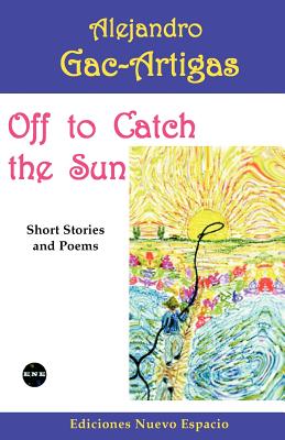 Off to Catch the Sun: Short Stories and Poems - Gac-Artigas, Alejandro