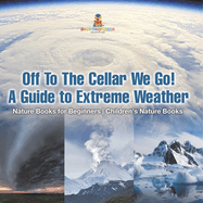 Off To The Cellar We Go! A Guide to Extreme Weather - Nature Books for Beginners Children's Nature Books