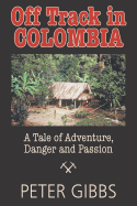 Off Track in Colombia: A Tale of Action, Adventure, and Passion