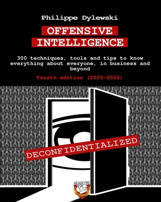 Offensive Intelligence: 300 techniques, tools and tips to know everything about everyone, in business and beyond Fourth edition (2025-2026) - Dylewski, Philippe