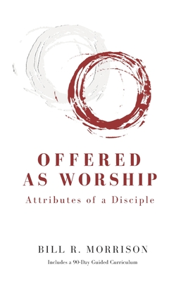 Offered As Worship: Attributes of a Disciple - Morrison, Bill R