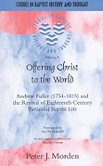 Offering Christ to the World: Andrew Fuller (1754-1815) and the Revival of Eighteenth-Century Particular Baptist Life