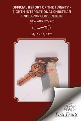 Offical Report of the Twenty - Eighth International Christian Endeavor Convention: Held in the 71st Regiment Armory and Many Churches New York City, N.Y. July 6 to 11, 1921. - United Society of Christian Endeavor