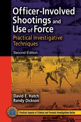 Officer-Involved Shootings and Use of Force: Practical Investigative Techniques, Second Edition - Hatch, David E.