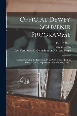 Official Dewey Souvenir Programme: Commemorating the Reception by the City of New York to Admiral Dewey, September 29th and 30th, 1899 / - Alder, Fred T, and Green, Harry C, and New York (N Y ) Mayor's Committee on (Creator)