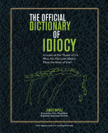 Official Dictionary of Idiocy: A Lexicon For Those of Us Who Are Far Less Idiotic Than The Rest of You