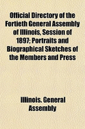 Official Directory of the Fortieth General Assembly of Illinois, Session of 1897: Portraits and Biographical Sketches of the Members and Press (Classic Reprint)