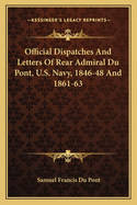 Official Dispatches And Letters Of Rear Admiral Du Pont, U.S. Navy, 1846-48 And 1861-63