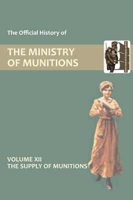 Official History of the Ministry of Munitions Volume XII: The Supply of Munitions - Hmso