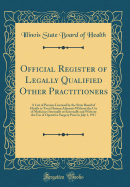Official Register of Legally Qualified Other Practitioners: A List of Persons Licensed by the State Board of Health to Treat Human Ailments Without the Use of Medicines Internally or Externally and Without the Use of Operative Surgery Prior to July 1, 191