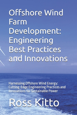 Offshore Wind Farm Development: Engineering Best Practices and Innovations: Harnessing Offshore Wind Energy: Cutting-Edge Engineering Practices and Innovations for Sustainable Power - Warren, Brett (Editor), and Kitto, Ross