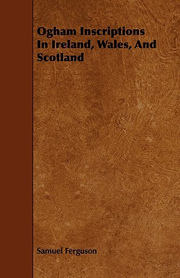 Ogham Inscriptions in Ireland, Wales, and Scotland - Ferguson, Samuel