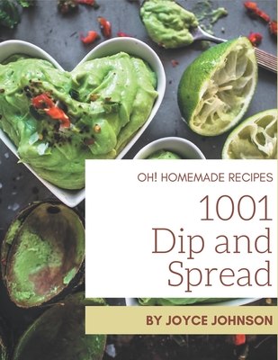 Oh! 1001 Homemade Dip and Spread Recipes: An One-of-a-kind Homemade Dip and Spread Cookbook - Johnson, Joyce