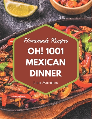 Oh! 1001 Homemade Mexican Dinner Recipes: Make Cooking at Home Easier with Homemade Mexican Dinner Cookbook! - Morales, Lisa