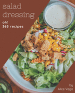 Oh! 365 Salad Dressing Recipes: A Salad Dressing Cookbook You Will Need