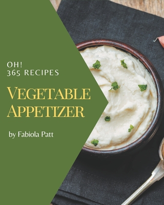 Oh! 365 Vegetable Appetizer Recipes: Cook it Yourself with Vegetable Appetizer Cookbook! - Patt, Fabiola