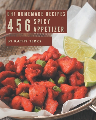 Oh! 456 Homemade Spicy Appetizer Recipes: Keep Calm and Try Homemade Spicy Appetizer Cookbook - Terry, Kathy