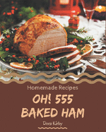 Oh! 555 Homemade Baked Ham Recipes: From The Homemade Baked Ham Cookbook To The Table