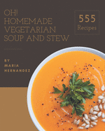 Oh! 555 Homemade Vegetarian Soup and Stew Recipes: A Homemade Vegetarian Soup and Stew Cookbook from the Heart!