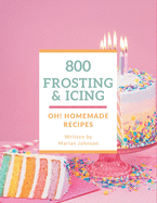 Oh! 800 Homemade Frosting and Icing Recipes: An Inspiring Homemade Frosting and Icing Cookbook for You