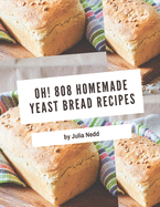 Oh! 808 Homemade Yeast Bread Recipes: Keep Calm and Try Homemade Yeast Bread Cookbook