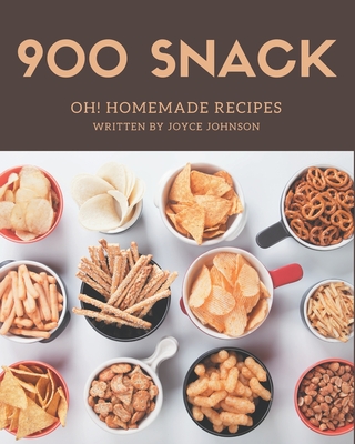 Oh! 900 Homemade Snack Recipes: The Best Homemade Snack Cookbook on Earth - Johnson, Joyce