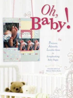 Oh, Baby!: Precious, Adorable, Lovable Ideas for Scrapbooking Baby Pages - Memory Makers Editors (Editor)