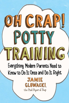 Oh Crap! Potty Training: Everything Modern Parents Need to Know to Do It Once and Do It Rightvolume 1 - Glowacki, Jamie