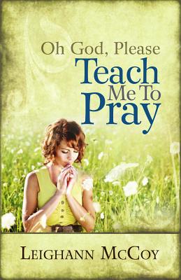 Oh God, Please: Teach Me to Pray - McCoy, Leighann