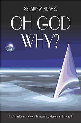 Oh God, Why?: A Spiritual Journey Towards Meaning, Wisdom and Strength - Hughes, Gerard W.