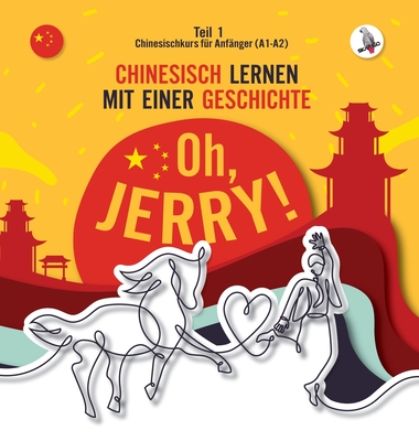 Oh, Jerry! Chinesischkurs f?r Anf?nger (A1-A2). Chinesisch lernen mit einer Geschichte. - Gibas, Piotr, and Skalla, Werner (Editor), and Skalla, Abdu (Illustrator)