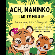 Oh mommy, how I love you! Bilingual Czech English Picture Book for Children, Czech Language Learning: Learn Czech Vocabulary for Beginners, Czech for Kids Reading,  esk? knihy