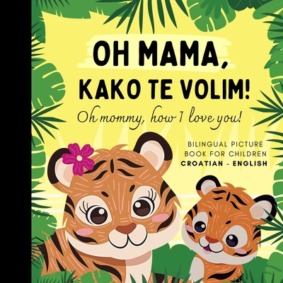 Oh mommy, how I love you! Bilingual Picture Book for Children, Croatian Language Learning: Learn Croatian for Beginners, Knjige za djecu na hrvatskom, Reading for Mom Daughter Son - Olly Bewick