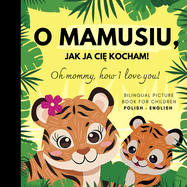 Oh mommy, how I love you! Bilingual Picture Book for Children, Polish Language Learning: Polskie ksiazki po polsku dla dzieci